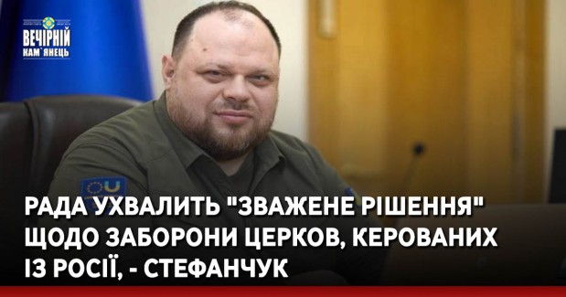 Рада ухвалить "зважене рішення" щодо заборони церков, керованих із Росії, - Стефанчук
