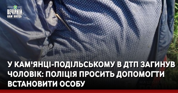 У Кам'янці-Подільському в ДТП загинув чоловік: поліція просить допомогти встановити особу