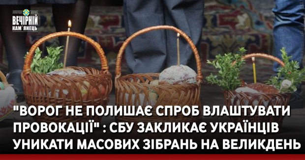 "Ворог не полишає спроб влаштувати провокації" : СБУ закликає українців уникати масових зібрань на Великдень