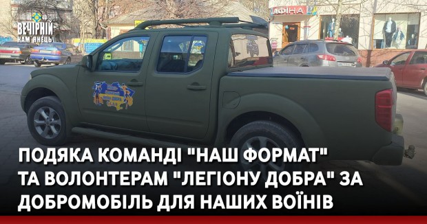 Подяка команді "Наш формат" та волонтерам "Легіону Добра" за ДоброМобіль для наших Воїнів