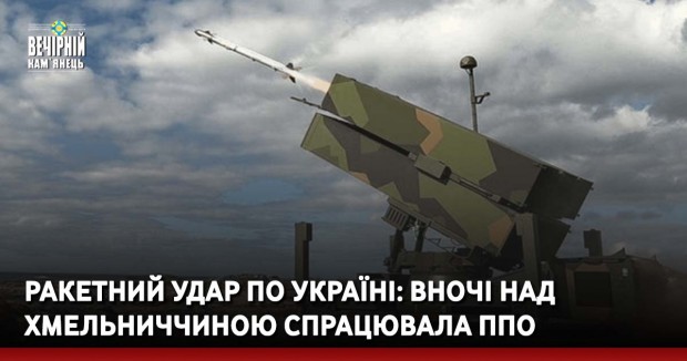 Ракетний удар по Україні: вночі над Хмельниччиною спрацювала ППО