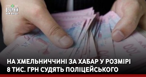 На Хмельниччині за хабар у розмірі 8 тис. грн судять поліцейського
