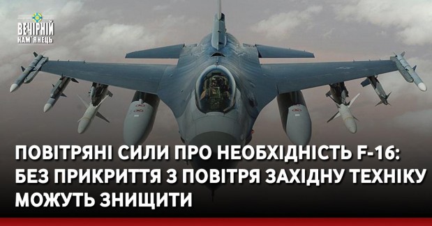 Повітряні сили про необхідність F-16: Без прикриття з повітря західну техніку можуть знищити