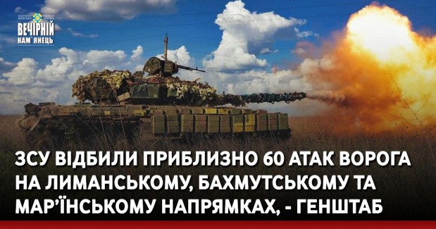 ЗСУ відбили приблизно 60 атак ворога на Лиманському, Бахмутському та Мар’їнському напрямках, - Генштаб
