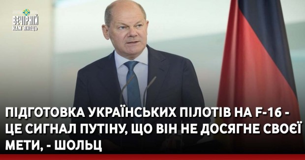 Підготовка українських пілотів на F-16 - це сигнал Путіну, що він не досягне своєї мети, - Шольц