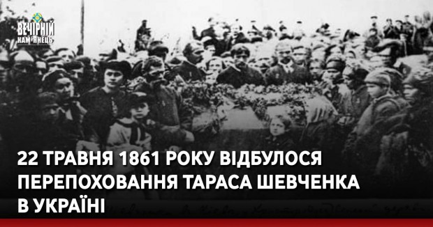 22 травня 1861 року відбулося перепоховання Тараса Шевченка в Україні