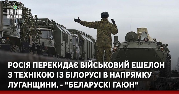 Росія перекидає військовий ешелон з технікою із Білорусі в напрямку Луганщини, - "Беларускі Гаюн"