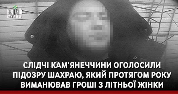 Слідчі Кам’янеччини оголосили підозру шахраю, який протягом року виманював гроші з літньої жінки