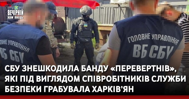 СБУ знешкодила банду «перевертнів», які під виглядом співробітників Служби безпеки грабувала харків’ян