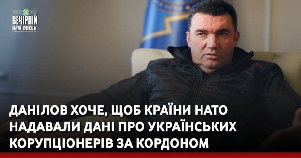 Данілов хоче, щоб країни НАТО надавали дані про українських корупціонерів за кордоном