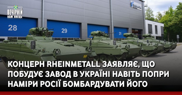 Концерн Rheinmetall заявляє, що побудує завод в Україні навіть попри наміри Росії бомбардувати його