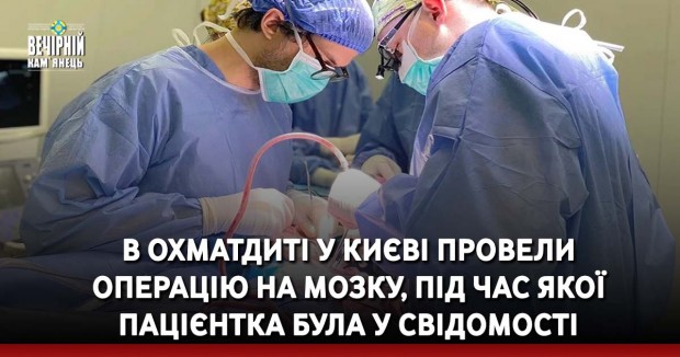 В Охматдиті у Києві провели операцію на мозку, під час якої пацієнтка була у свідомості
