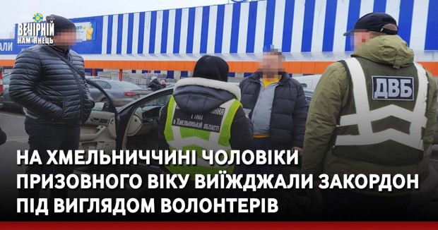 На Хмельниччині чоловіки призовного віку виїжджали закордон під виглядом волонтерів