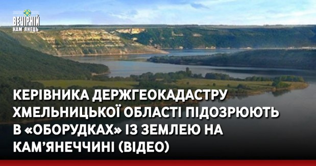 Керівника Держгеокадастру Хмельницької області підозрюють в «оборудках» із землею на Кам’янеччині (ВІДЕО)