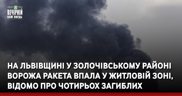 На Львівщині у Золочівському районі ворожа ракета впала у житловій зоні, відомо про чотирьох загиблих
