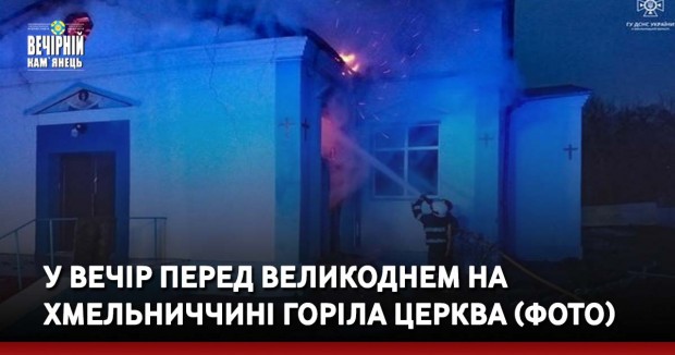 У вечір перед Великоднем на Хмельниччині горіла церква (ФОТО)