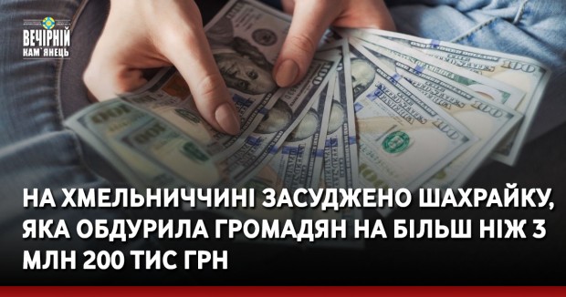 На Хмельниччині засуджено шахрайку, яка обдурила громадян на більш ніж 3 млн 200 тис грн