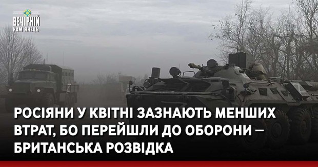 Росіяни у квітні зазнають менших втрат, бо перейшли до оборони ‒ британська розвідка