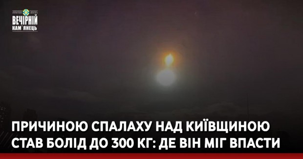 Причиною спалаху над Київщиною став болід до 300 кг: де він міг впасти