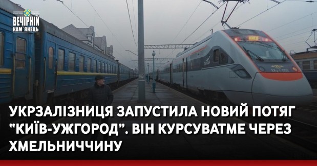 Укрзалізниця запустила новий потяг “Київ-Ужгород”. Він ходитиме через Хмельниччину