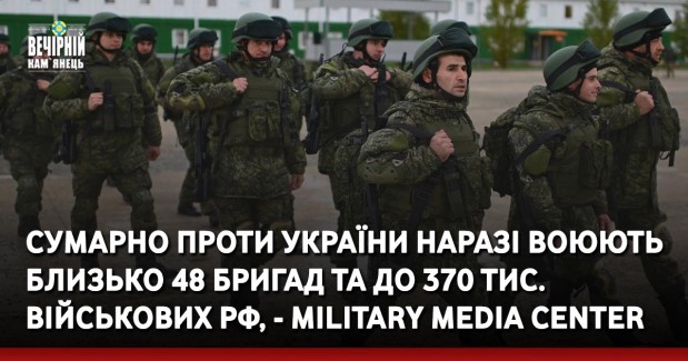 Сумарно проти України наразі воюють близько 48 бригад та до 370 тис. військових РФ, - Military Media Center