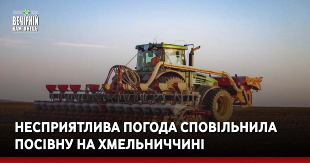 Несприятлива погода сповільнила посівну на Хмельниччині