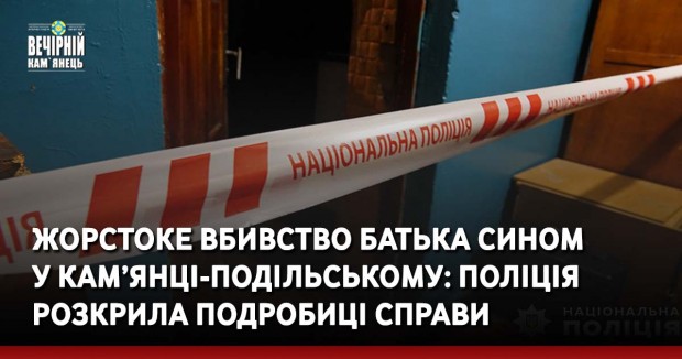 Жорстоке вбивство батька сином у Кам’янці-Подільському: поліція розкрила подробиці справи