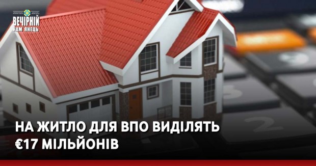 На житло для ВПО виділять €17 мільйонів