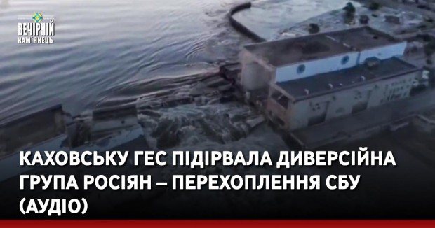 Каховську ГЕС підірвала диверсійна група росіян – перехоплення СБУ (АУДІО)