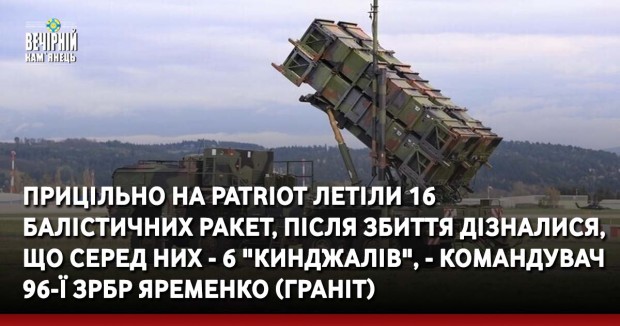 Прицільно на Patriot летіли 16 балістичних ракет, після збиття дізналися, що серед них - 6 "Кинджалів", - командувач 96-ї ЗРБр Яременко (Граніт)