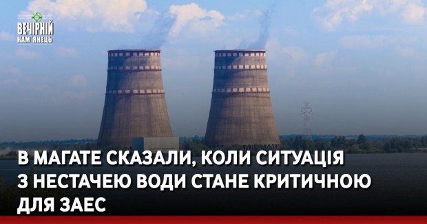 В МАГАТЕ сказали, коли ситуація з нестачею води стане критичною для ЗАЕС