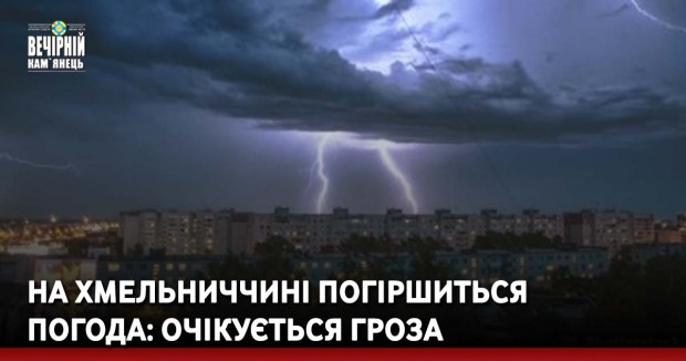 На Хмельниччині погіршиться погода: очікується гроза