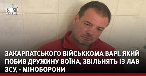 Закарпатського військкома Варі, який побив дружину воїна, звільнять із лав ЗСУ, - Міноборони