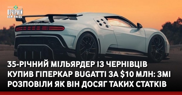 35-річний мільярдер із Чернівців купив гіперкар Bugatti за $10 млн: ЗМІ розповіли як він досяг таких статків