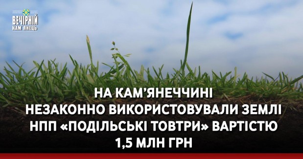 На Кам’янеччині незаконно використовували землі НПП «Подільські Товтри» вартістю 1,5 млн грн