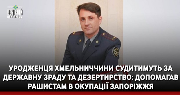 Уродженця Хмельниччини судитимуть за державну зраду та дезертирство: допомагав рашистам в окупації Запоріжжя