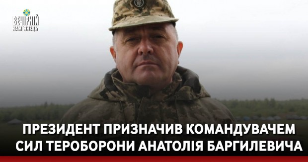 Президент призначив командувачем Сил тероборони Анатолія Баргилевича