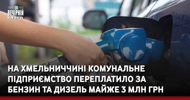 На Хмельниччині комунальне підприємство переплатило за бензин та дизель майже 3 млн грн