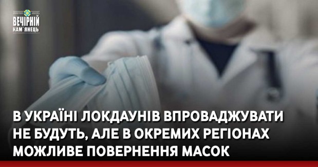 В Україні локдаунів впроваджувати не будуть, але в окремих регіонах можливе повернення масок