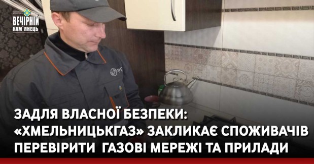 Задля власної безпеки: «Хмельницькгаз» закликає споживачів перевірити&nbsp; газові мережі та прилади