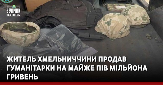Житель Хмельниччини продав гуманітарки на майже пів мільйона гривень