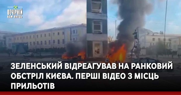 Зеленський відреагував на ранковий обстріл Києва. Перші відео з місць прильотів
