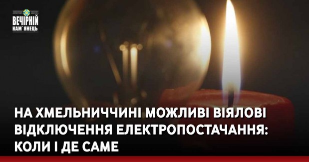 На Хмельниччині можливі віялові відключення електропостачання: коли і де саме