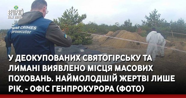 У деокупованих Святогірську та Лимані виявлено місця масових поховань. Наймолодшій жертві лише рік, - Офіс генпрокурора (ФОТО)