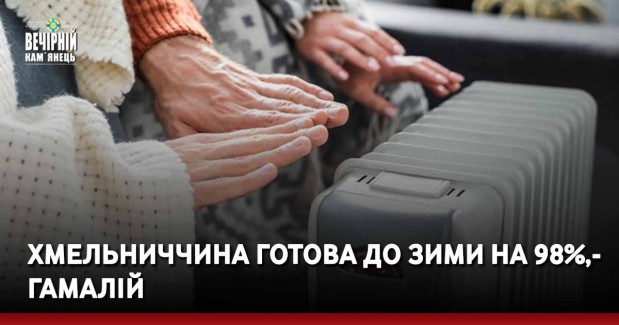 Хмельниччина готова до зими на 98%, — Гамалій