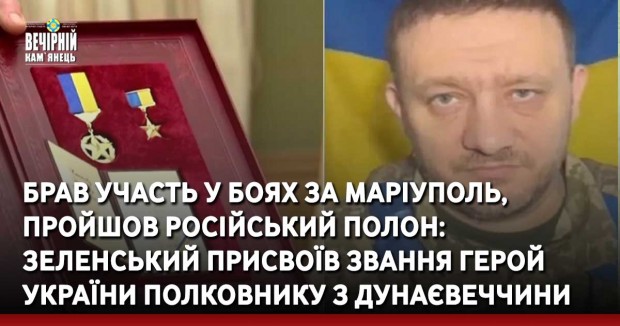 Брав участь у боях за Маріуполь та пройшов російський полон: Зеленський присвоїв звання Герой України полковнику з Дунаєвеччини
