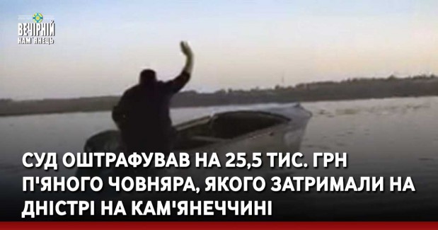 Суд оштрафував на 25,5 тис. грн п'яного човняра, якого затримали на Дністрі на Кам'янеччині