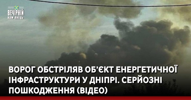Ворог обстріляв об’єкт енергетичної інфраструктури у Дніпрі. Серйозні пошкодження (ВІДЕО)