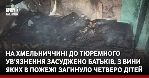 На Хмельниччині до тюремного ув’язнення засуджено батьків, з вини яких в пожежі загинуло четверо дітей
