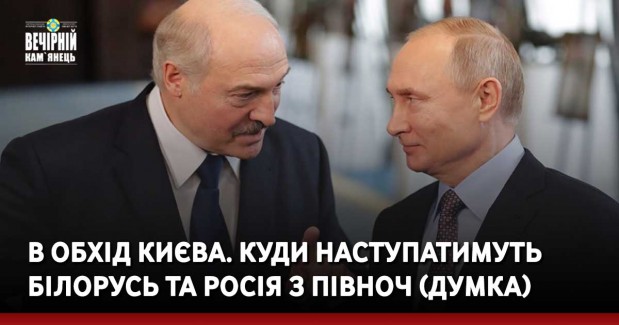 В обхід Києва. Куди наступатимуть Білорусь та Росія з півноч (Думка)
